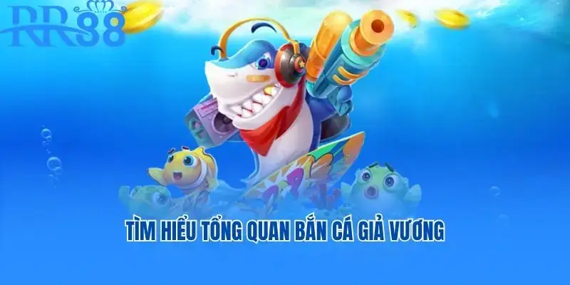 Tìm hiểu tổng quan Bắn Cá Giả Vương