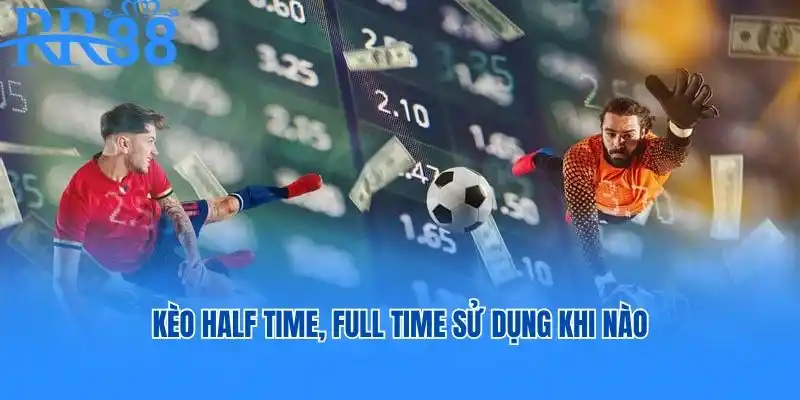 Kèo Half time, Full time sử dụng khi nào