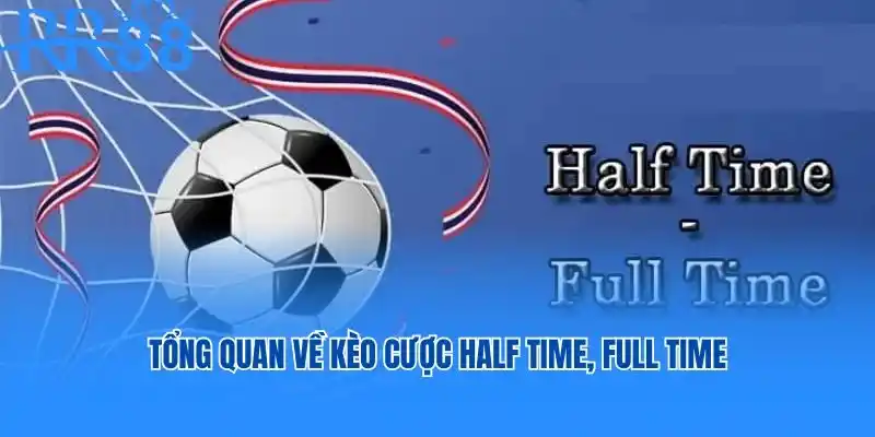 Tổng quan về kèo cược Half time, Full time