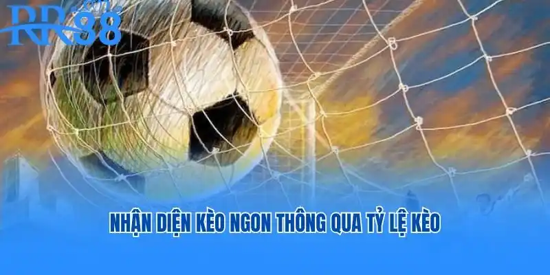 Nhận diện kèo ngon thông qua tỷ lệ kèo