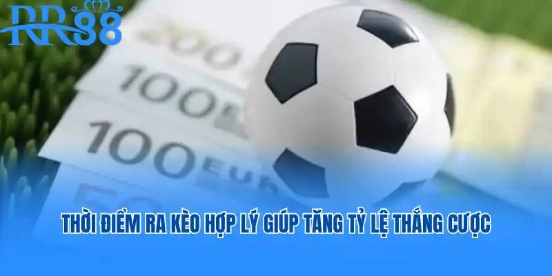 Thời điểm ra kèo hợp lý giúp tăng tỷ lệ thắng cược