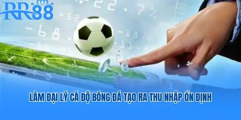 Làm đại lý cá độ bóng đá tạo ra thu nhập ổn định